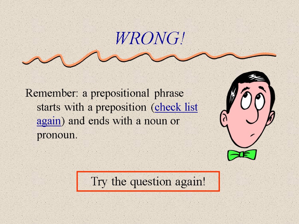 WRONG! Remember: a prepositional phrase starts with a preposition (check list again) and ends